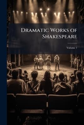 Dramatic Works of Shakespeare; Volume 1 - Anonymous,William Shakespeare - cover