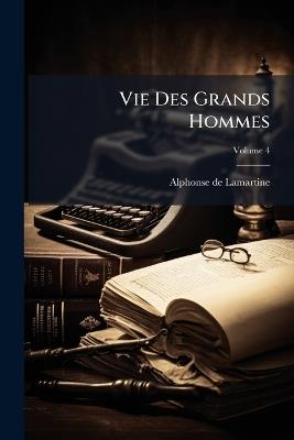 Vie Des Grands Hommes; Volume 4 - Alphonse De Lamartine - cover