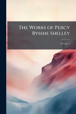 The Works of Percy Bysshe Shelley: With His Life; Volume 1 - Percy Bysshe Anonymous - cover
