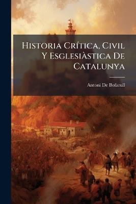Historia Crítica, Civil Y Esglesiàstica De Catalunya: Comtes Sobirans De Tota La Marca - Antoni De Bofarull - cover