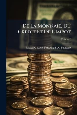 De La Monnaie, Du Credit Et De L'impot; Volume 2 - Michel Gustave Partounau Du Puynode - cover