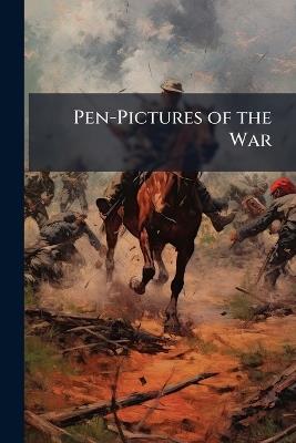 Pen-Pictures of the War: Lyrics, Incidents, and Sketches of the Rebellion; Comprising a Choice Selection of Pieces by Our Best Poets, Also, Current and Well Authenticated Anecdotes and Incidents of the War. Together With a Full Account of Many of the Grea - Anonymous - cover