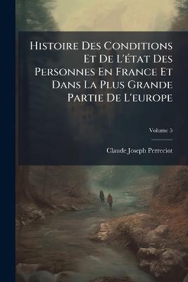 Histoire Des Conditions Et De L'état Des Personnes En France Et Dans La Plus Grande Partie De L'europe; Volume 5 - Claude-Joseph Perreciot - cover