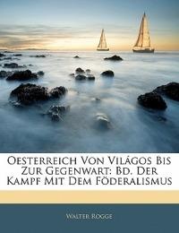 Oesterreich Von Világos Bis Zur Gegenwart: Bd. Der Kampf Mit Dem Föderalismus - Walter Rogge - cover
