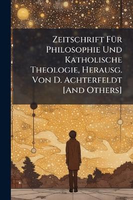 Zeitschrift Für Philosophie Und Katholische Theologie, Herausg. Von D. Achterfeldt [And Others] - Anonymous - cover