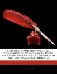 Lives of the Warriors Who Have Commanded Fleets and Armies Before the Enemy: Warriors of the Seventeenth Century, Volume 3, Part 2 - Edward Cust - cover