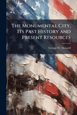 The Monumental City, Its Past History and Present Resources - George W Howard - cover