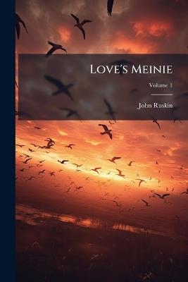 Love's Meinie: Lectures On Greek and English Birds; Volume 1 - John Ruskin - cover