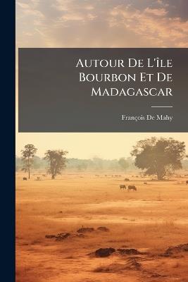 Autour De L'île Bourbon Et De Madagascar: Fragments De Lettres Familières - François de Mahy - cover