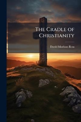 The Cradle of Christianity: Chapters On Modern Palestine - David Morison Ross - cover