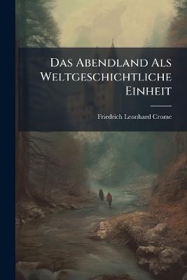 Das Abendland Als Weltgeschichtliche Einheit - Friedrich Leonhard Crome - cover