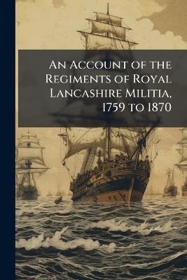 An Account of the Regiments of Royal Lancashire Militia, 1759 to 1870 - Anonymous - cover