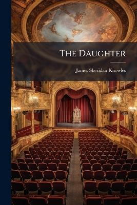 The Daughter: A Play in Five Acts - James Sheridan Knowles - cover