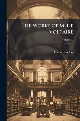 The Works of M. De Voltaire; Volume 23 - Thomas Francklin - cover