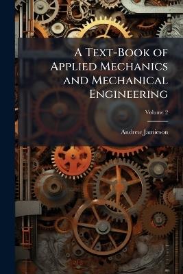 A Text-Book of Applied Mechanics and Mechanical Engineering; Volume 2 - Andrew Jamieson - cover
