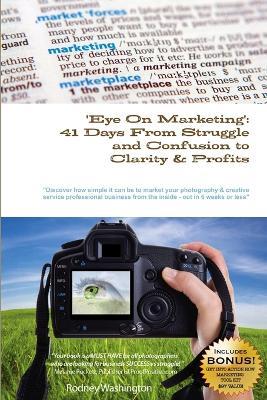 Eye On Marketing: 41 Days From Struggle And Confusion To Clarity & Profits 2nd Edition - Rodney Washington - cover