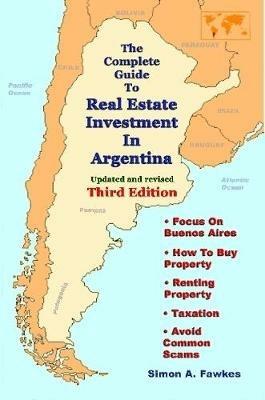 The Complete Guide To Real Estate Investment In Argentina (Third Edition) - Simon A. Fawkes - cover