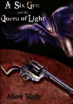 A Six Gun and the Queen of Light - Mark Slade - cover