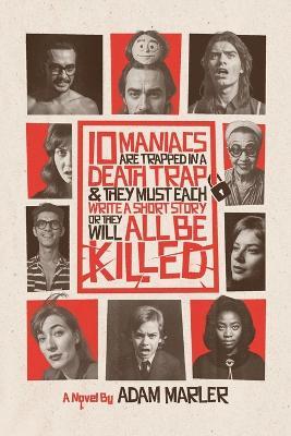 10 Maniacs are Trapped in a Death Trap and they Must Each Write a Short Story or They Will All Be Killed - Adam Marler - cover