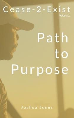 Cease-2-Exist Vol. 1: Path To Purpose - Joshua Jones - cover