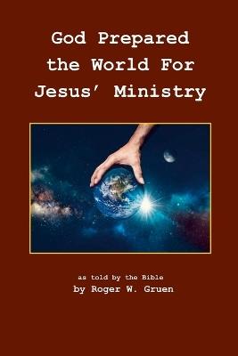 God Prepared the World for Jesus' Ministry: As told by the - Roger W Gruen - cover