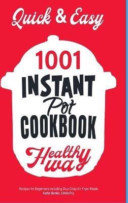 Quick & Easy Instant Pot Cookbook: Healthy Way 1001 Recipes for Beginners Including Duo Crisp and Air Fryer Meals - Katie Banks,Chris Fry - cover