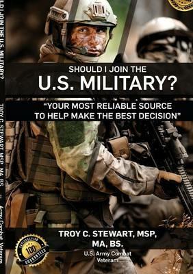 Should I Join the U.S. Military ? - Sr., MSP, MA, BS, Troy C. Stewart - cover