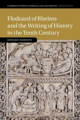 Flodoard of Rheims and the Writing of History in the Tenth Century - Edward Roberts - cover