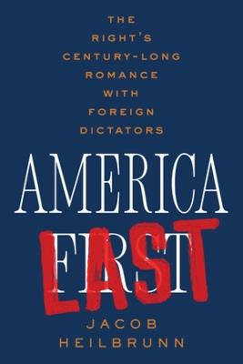 America Last: The Right's Century-Long Romance with Foreign Dictators - Jacob Heilbrunn - cover