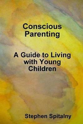 Conscious Parenting: A Guide to Living with Young Children - Stephen Spitalny - cover