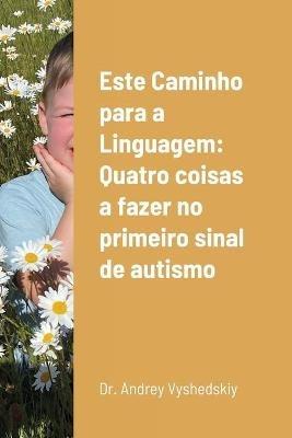 Este Caminho para a Linguagem: Quatro coisas a fazer no primeiro sinal de autismo - Andrey Vyshedskiy - cover