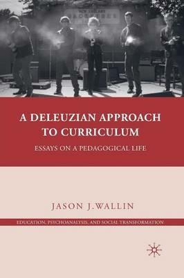 A Deleuzian Approach to Curriculum: Essays on a Pedagogical Life - J. Wallin - cover