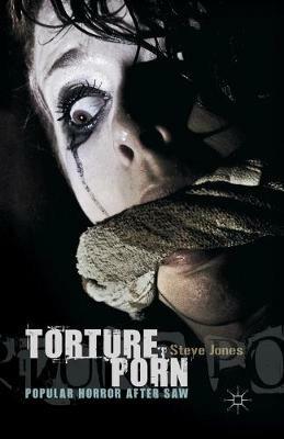 Torture Porn: Popular Horror after Saw - Steve Jones - cover