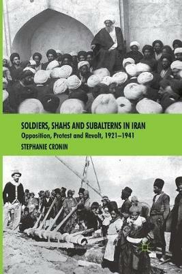 Soldiers, Shahs and Subalterns in Iran: Opposition, Protest and Revolt, 1921-1941 - S. Cronin - cover