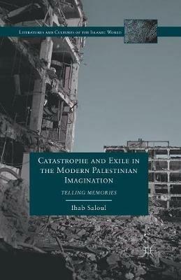 Catastrophe and Exile in the Modern Palestinian Imagination: Telling Memories - I. Saloul - cover