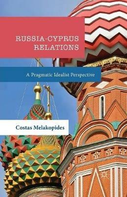 Russia-Cyprus Relations: A Pragmatic Idealist Perspective - Costas Melakopides - cover