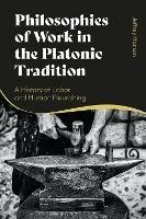 Philosophies of Work in the Platonic Tradition: A History of Labor and Human Flourishing - Jeffrey Hanson - cover