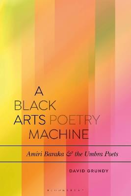 A Black Arts Poetry Machine: Amiri Baraka and the Umbra Poets - David Grundy - cover