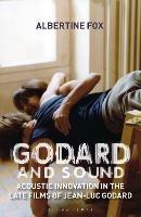 Godard and Sound: Acoustic Innovation in the Late Films of Jean-Luc Godard - Albertine Fox - cover
