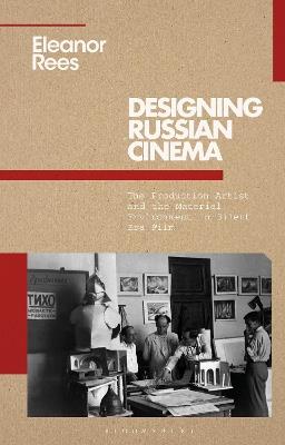 Designing Russian Cinema: The Production Artist and the Material Environment in Silent Era Film - Eleanor Rees - cover