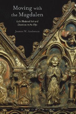 Moving with the Magdalen: Late Medieval Art and Devotion in the Alps - Joanne W. Anderson - cover