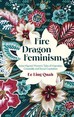 Fire Dragon Feminism: Asian Migrant Women's Tales of Migration, Coloniality and Racial Capitalism - Ee Ling Quah - cover