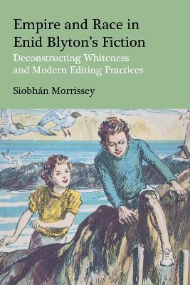 Empire and Race in Enid Blyton’s Fiction: Deconstructing Whiteness and Modern Editing Practices - Siobhan Morrissey - cover