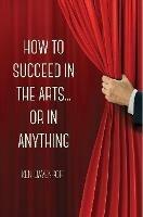 How to Succeed in the Arts...or in Anything. - Ken Davenport - cover