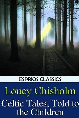 Celtic Tales, Told to the Children (Esprios Classics) - Louey Chisholm - cover