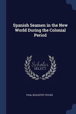 Spanish Seamen in the New World During the Colonial Period - Paul Schuster Taylor - cover
