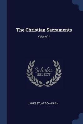 The Christian Sacraments; Volume 14 - James Stuart Candlish - cover