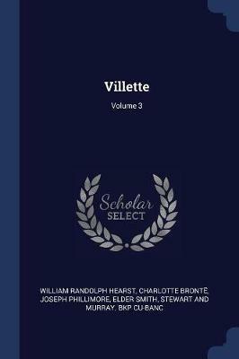 Villette; Volume 3 - William Randolph Hearst,Charlotte Bronte,Joseph Phillimore - cover