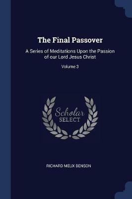 The Final Passover: A Series of Meditations Upon the Passion of Our Lord Jesus Christ; Volume 3 - Richard Meux Benson - cover