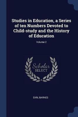 Studies in Education, a Series of Ten Numbers Devoted to Child-Study and the History of Education; Volume 2 - Earl Barnes - cover